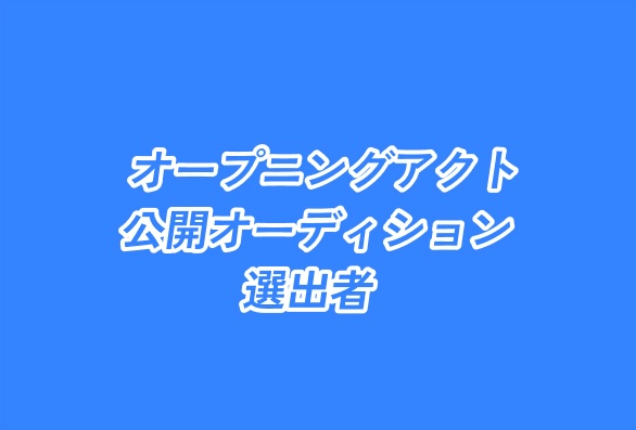 オープニングアクト公開オーディション選出者